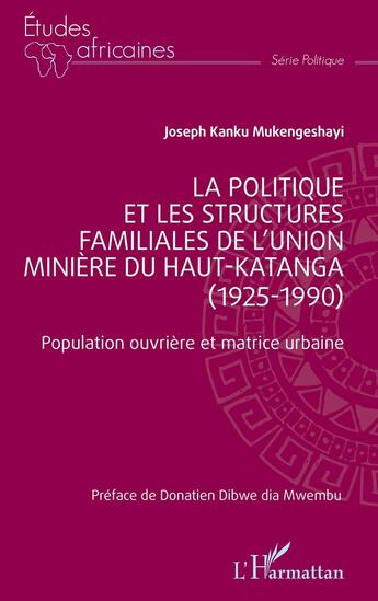 Couverture du livre « La politique et les structures familiales de l'union minière du Haut-Katanga (1925-1990) : Population ouvrière et matrice urbaine » de Joseph Kanku Mukengeshayi aux éditions L'harmattan