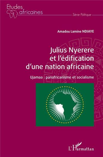 Couverture du livre « Julius Nyerere et l'édification d'une nation africaine : ujamaa : panafricanisme et socialisme » de Amadou Lamine Ndiaye aux éditions L'harmattan