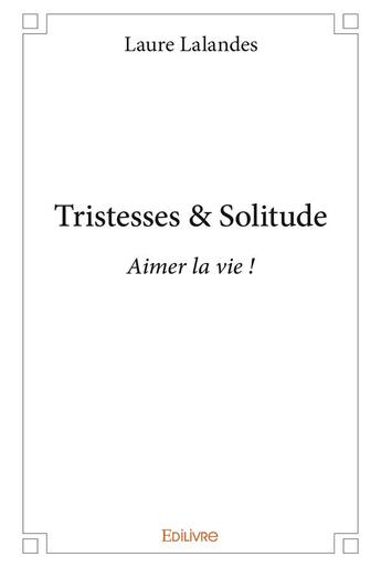 Couverture du livre « Tristesses & solitude - aimer la vie ! » de Lalandes Laure aux éditions Edilivre