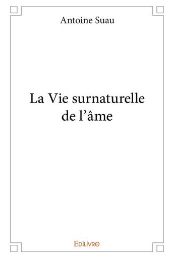 Couverture du livre « La vie surnaturelle de l'âme » de Antoine Suau aux éditions Edilivre