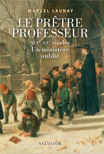 Couverture du livre « Le prêtre professeur ; XIXe-XXe siècles ; un ministère oublié » de Marcel Launay aux éditions Salvator