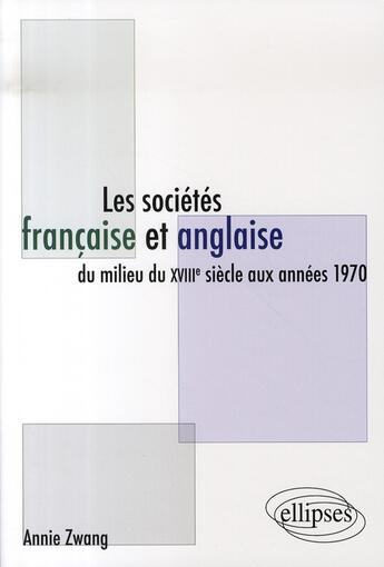 Couverture du livre « Les sociétés française et anglaise du millieu du XVIII siècle aux années 1970 » de Annie Zwang aux éditions Ellipses