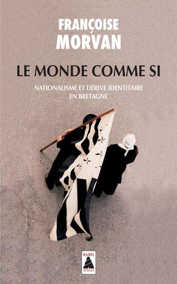 Couverture du livre « Le monde comme si ; nationalisme et dérive identitaire en bretagne » de Francoise Morvan aux éditions Actes Sud