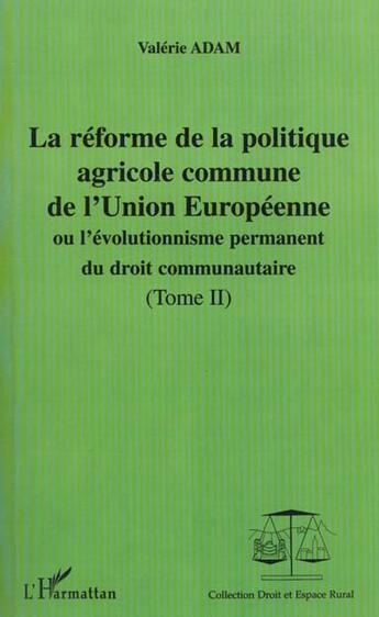 Couverture du livre « LA RÉFORME DE LA POLITIQUE AGRICOLE COMMUNE DE L'UNION EUROPEENNE : ou l'évolutionnisme du droit communautaire - Tomes II » de Valérie Adam aux éditions L'harmattan