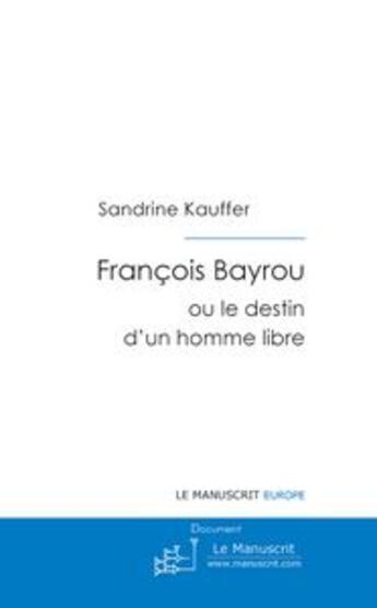 Couverture du livre « François bayrou ; ou le destin d'un homme libre » de Sandrine Kauffer aux éditions Le Manuscrit