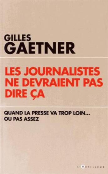 Couverture du livre « Les journalistes ne devraient pas dire ça ; quand la presse va trop loin... ou pas assez » de Gilles Gaetner aux éditions L'artilleur