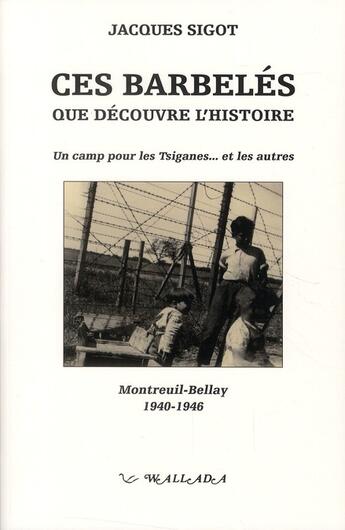 Couverture du livre « Ces barbelés que découvre l'histoire ; un camp pour les Tsiganes...et les autres ; Montreuil-Bellay, 1940-1946 » de Jacques Sigot aux éditions Wallada