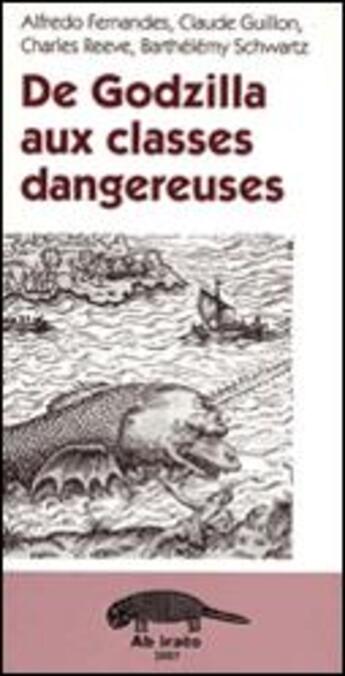 Couverture du livre « De Godzilla aux classes dangereuses » de Barthelemy Schwartz et Claude Guillon et Alfredo Fernandes et Charles Reeve aux éditions Ab Irato