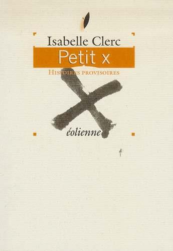 Couverture du livre « Petit x, histoires provisoires » de Isabelle Clerc aux éditions Eoliennes