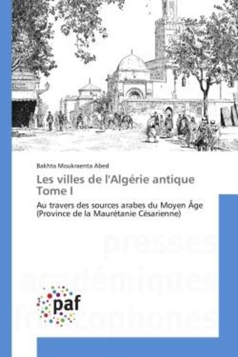 Couverture du livre « Les villes de l'algerie antique tome i - au travers des sources arabes du moyen age (province de la » de Moukraenta Abed B. aux éditions Presses Academiques Francophones