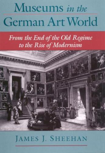 Couverture du livre « Museums in the German Art World: From the End of the Old Regime to the » de Sheehan James J aux éditions Oxford University Press Usa