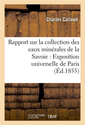 Couverture du livre « Rapport sur la collection des eaux minerales de la savoie pour l'exposition universelle de paris » de Calloud aux éditions Hachette Bnf