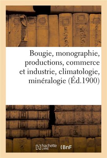 Couverture du livre « Bougie, monographie, productions, commerce et industrie, climatologie, mineralogie » de  aux éditions Hachette Bnf