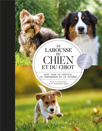 Couverture du livre « Le Larousse du chien et du chiot ; tout pour le choisir, le comprendre et le soigner » de Pierre Rousselet-Blanc aux éditions Larousse