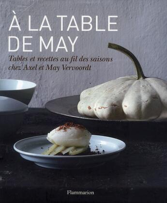 Couverture du livre « À la table de May ; tables et recettes au fil de saisons chez Axel et May Vervoordt » de Axel Vervoordt aux éditions Flammarion