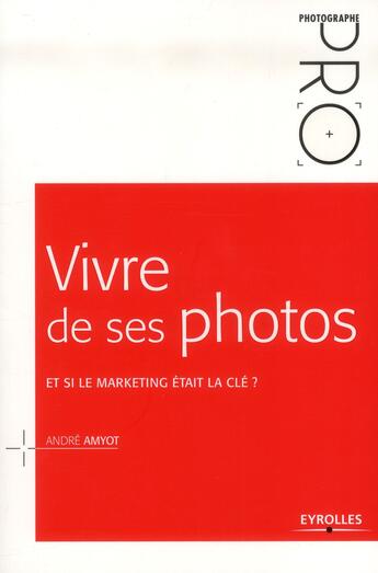 Couverture du livre « Vivre de ses photos ; et si le marketing était la clé ? » de Andre Amyot aux éditions Eyrolles