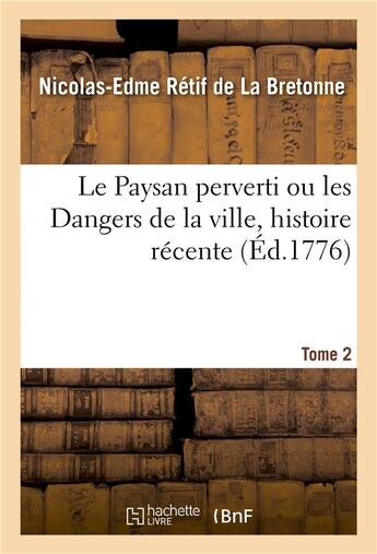 Couverture du livre « Le Paysan perverti ou les Dangers de la ville, histoire récente. Tome 2 : mise au jour d'après les véritables lettres des personnages » de Nicolas-Edme Rétif De La Bretonne aux éditions Hachette Bnf