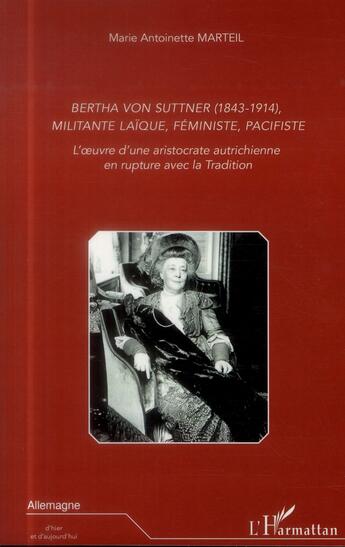 Couverture du livre « Bertha von Suttner (1843-1914), militante laïque, féministe, pacifiste ; l'oeuvre d'une aristocrate autrichienne en rupture avec la tradition » de Marie-Antoinette Marteil aux éditions L'harmattan