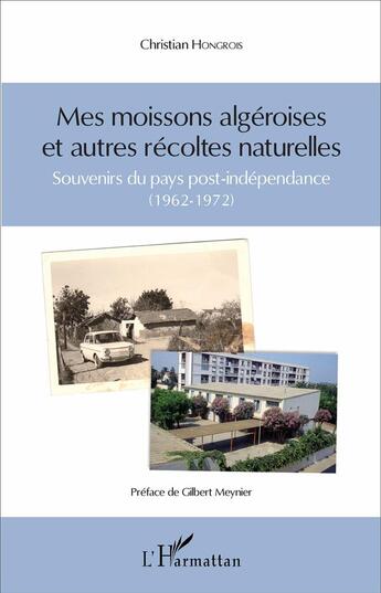 Couverture du livre « Mes moissons algéroises et autres récoltes naturelles ; souvenirs du pays post-indépendance (1962-1972) » de Christian Hongrois aux éditions L'harmattan