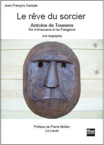 Couverture du livre « Le rêve du sorcier ; Antoine de Tounens, roi d'Araucanie et de Patagonie, une biographie » de Jean-Francois Gareye aux éditions La Lauze