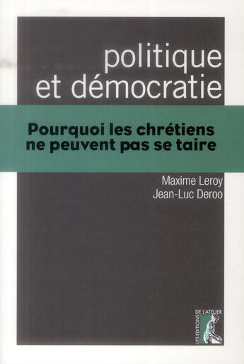 Couverture du livre « Politique et démocratie ; pourquoi les chrétiens ne peuvent pas se taire » de Maxime Leroy et Jean-Luc Deroo aux éditions Editions De L'atelier