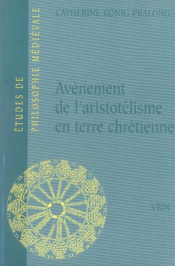 Couverture du livre « Avènement de l'aristotélisme en terre chrétienne » de Konig-Pralong C. aux éditions Vrin