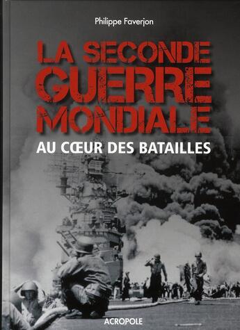 Couverture du livre « La seconde guerre mondiale ; au coeur des batailles » de Philippe Faverjon aux éditions Acropole