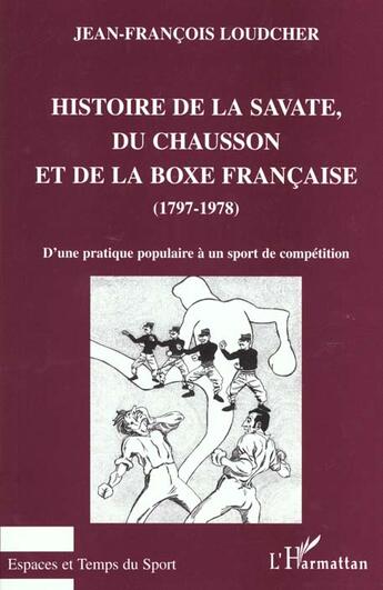 Couverture du livre « HISTOIRE DE LA SAVATE, DU CHAUSSON ET DE LA BOXE FRANCAISE (1797-1978) : D'une pratique populaire à un sport de compétition » de Jean-François Loudcher aux éditions L'harmattan