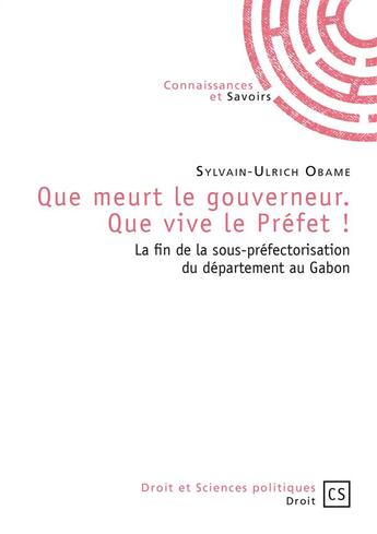 Couverture du livre « Que meurt le gouverneur. Que vive le Préfet ! La fin de la sous-préfectorisation du département au Gabon » de Sylvain-Ulrich Obame aux éditions Connaissances Et Savoirs