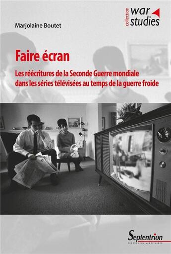 Couverture du livre « Faire écran : les réécritures de la Seconde Guerre mondiale dans les séries télévisées au temps de la guerre froide » de Marjolaine Boutet aux éditions Pu Du Septentrion