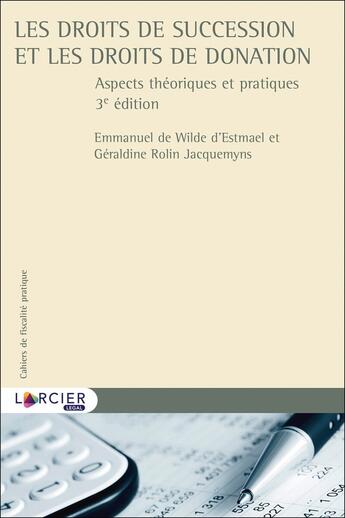 Couverture du livre « Cahiers de fiscalité pratique : les droits de succession et les droits de donation ; aspects théoriques et pratiques (3e édition) » de Emmanuel Wilde D'Estmael et Geraldine Rolin Jacquemyns aux éditions Larcier