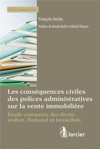 Couverture du livre « Les conséquences civiles des polices administratives sur la vente immobilière ; étude comparée des droits wallon, flamand et bruxellois » de Francois Onclin aux éditions Larcier