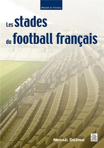 Couverture du livre « Les stades du football français » de Michael Delepine aux éditions Editions Sutton