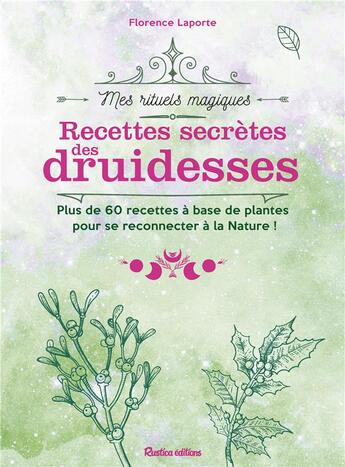 Couverture du livre « Recettes secrètes des druidesses ; plus de 60 recettes à base de plantes pour se reconnecter à la nature ! » de Florence Laporte aux éditions Rustica