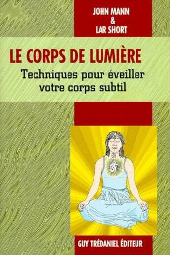 Couverture du livre « Le corps de lumière ; techniques pour éveiller votre corps subtil » de John Mann et Lar Short aux éditions Guy Trédaniel