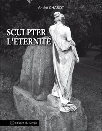 Couverture du livre « Sculpter l'éternité » de Andre Chabot aux éditions L'esprit Du Temps