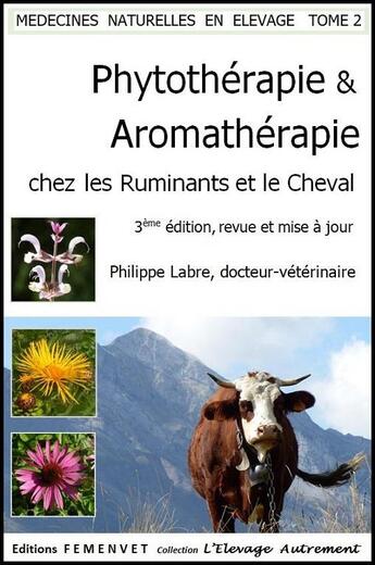 Couverture du livre « Médecines naturelles en élevage t.2 ; phytothérapie et aromathérapie chez les ruminants & le cheval (3e édition) » de Philippe Labre aux éditions Femenvet