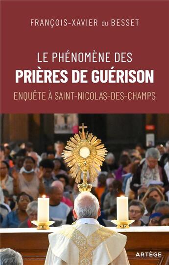 Couverture du livre « Le phénomène des prières de guérison : enquête à Saint-Nicolas-des-Champs » de Francois-Xavier Du Besset aux éditions Artege