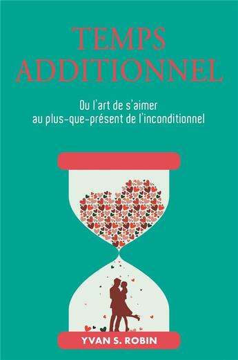 Couverture du livre « Temps additionnel : Ou l'art de s'aimer au plus-que-présent de l'inconditionnel » de Robin Yvan S. aux éditions Librinova