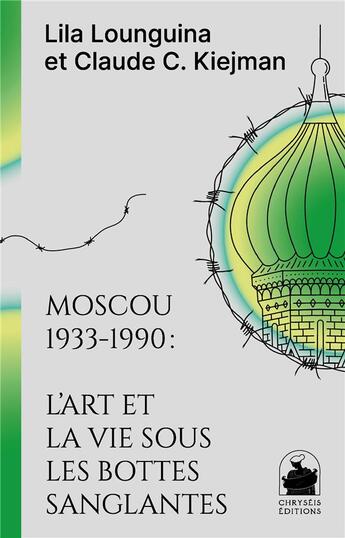 Couverture du livre « Moscou 1933-1990 : l'art et la vie sous les bottes sanglantes » de Claude Kiejman et Lila Lounguina aux éditions Chryseis