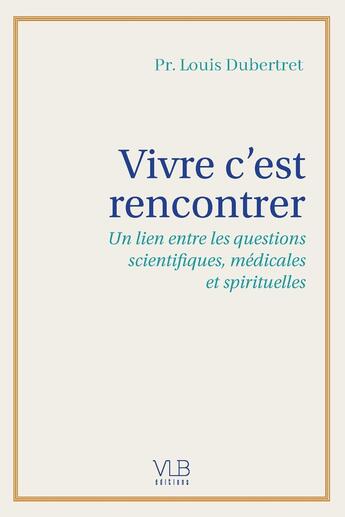 Couverture du livre « Vivre c'est rencontrer : Un lien entre les questions scientifiques, médicales et spirituelles » de Louis Dubertret aux éditions Victor Le Brun