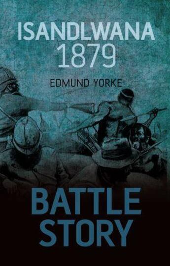 Couverture du livre « Battle Story: Isandlwana 1879 » de Yorke Edmund aux éditions History Press Digital