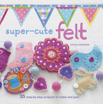 Couverture du livre « Super-cute Felt » de Howard Laura aux éditions Ryland Peters And Small