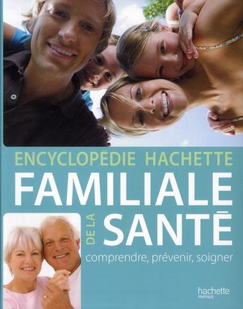 Couverture du livre « Encyclopédie Hachette familiale de la santé ; comprendre, prévenir, soigner » de  aux éditions Hachette Pratique