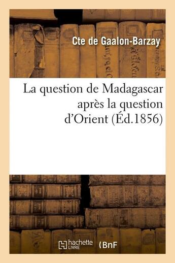 Couverture du livre « La question de madagascar apres la question d'orient (ed.1856) » de Gaalon-Barzay aux éditions Hachette Bnf