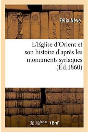 Couverture du livre « L'eglise d'orient et son histoire d'apres les monuments syriaques, notice litteraire » de Neve Felix aux éditions Hachette Bnf