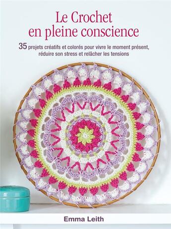 Couverture du livre « Le crochet en pleine conscience : 35 projets créatifs et colorés pour vivre le moment présent, réduire son stress et relâcher les tensions » de Emma Leith aux éditions Le Temps Apprivoise