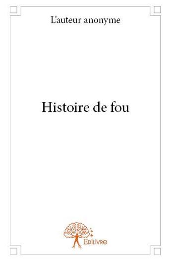 Couverture du livre « Histoire de fou » de L'Auteur Anonyme aux éditions Edilivre