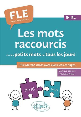 Couverture du livre « FLE (français langue étrangère) : Les mots raccourcis ou les petits mots de tous les jours ; B1-B2 » de Monique Benezet et Christian Orfila aux éditions Ellipses