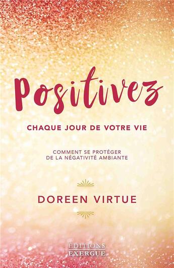 Couverture du livre « Positivez chaque jour de votre vie ; comment se protéger de la négativité ambiante » de Doreen Virtue aux éditions Exergue